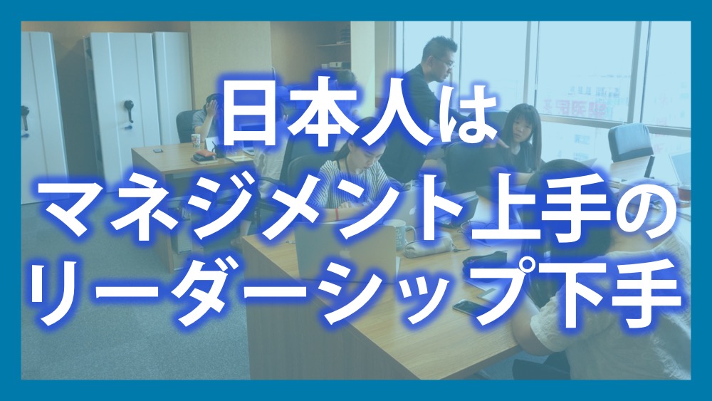 日本人はマネジメント上手のリーダーシップ下手