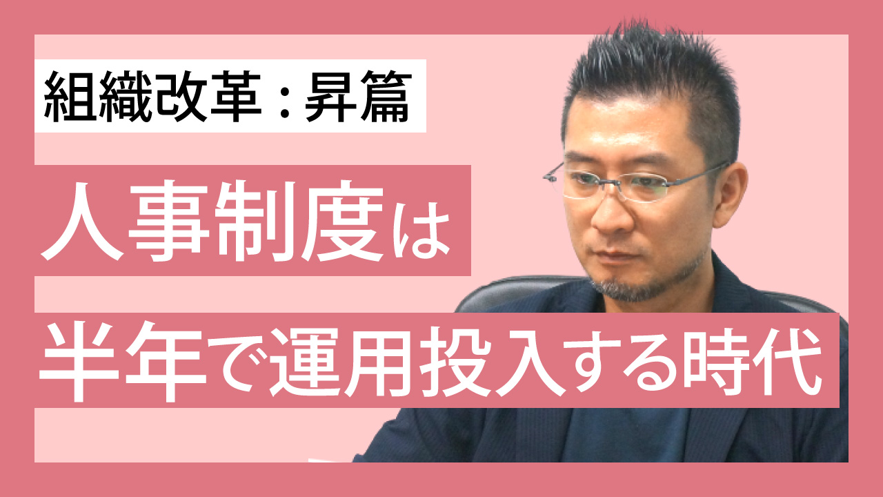 組織改革: 昇篇 人事制度は半年で運用投入する時代