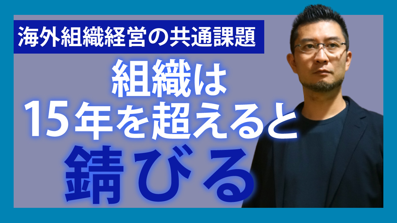 海外組織経営の共通課題…組織は15年を超えると錆びる